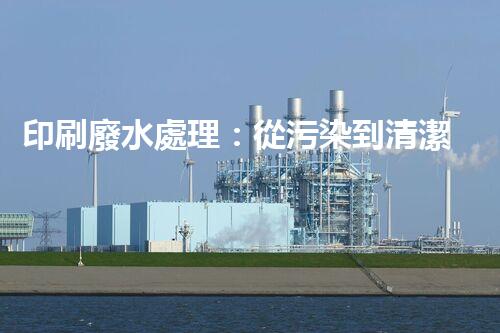印刷廢水處理：從污染到清潔的魔法，你知道嗎？